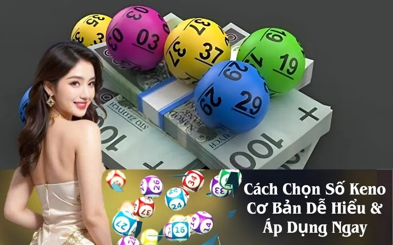 Cách Chọn Số Keno Cơ Bản Dễ Hiểu & Áp Dụng Ngay