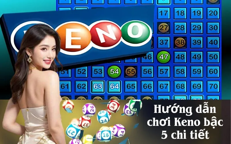 Hướng dẫn chơi Keno bậc 5 chi tiết