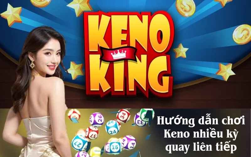 Hướng dẫn chơi Keno nhiều kỳ quay liên tiếp