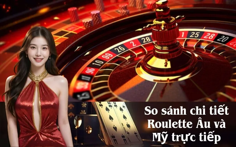So sánh chi tiết Roulette Âu và Mỹ trực tiếp