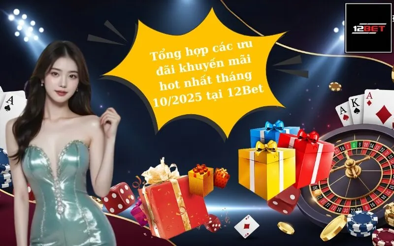 Tổng hợp các ưu đãi khuyến mãi hot nhất tháng 10/2025 tại 12Bet